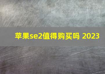 苹果se2值得购买吗 2023